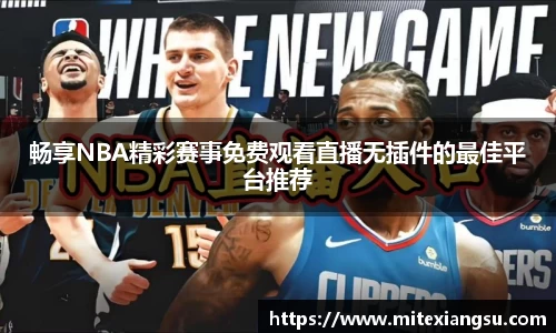 畅享NBA精彩赛事免费观看直播无插件的最佳平台推荐
