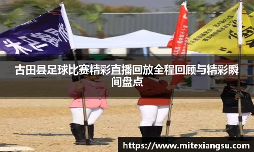 古田县足球比赛精彩直播回放全程回顾与精彩瞬间盘点