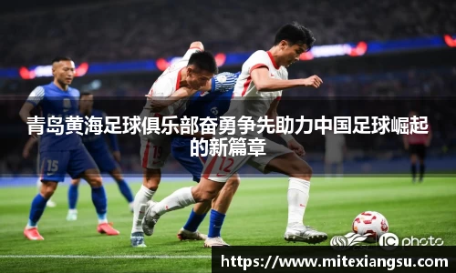 青岛黄海足球俱乐部奋勇争先助力中国足球崛起的新篇章