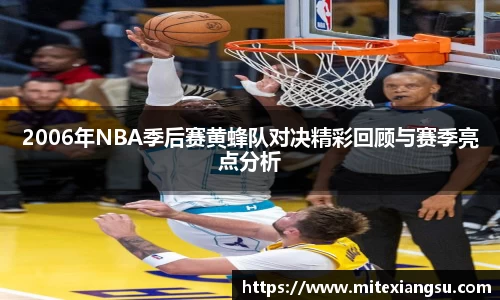 2006年NBA季后赛黄蜂队对决精彩回顾与赛季亮点分析