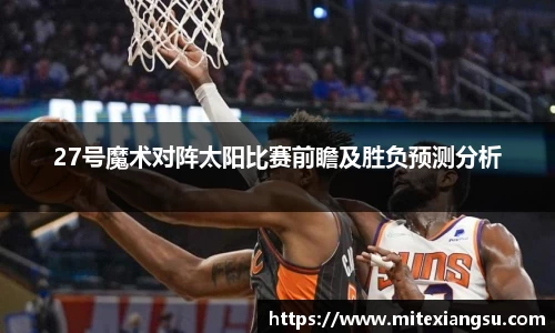 27号魔术对阵太阳比赛前瞻及胜负预测分析