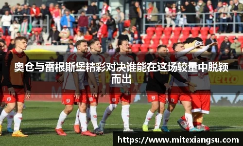 奥仓与雷根斯堡精彩对决谁能在这场较量中脱颖而出