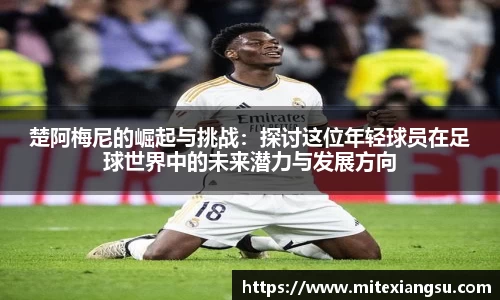 楚阿梅尼的崛起与挑战：探讨这位年轻球员在足球世界中的未来潜力与发展方向