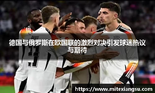 德国与俄罗斯在欧国联的激烈对决引发球迷热议与期待
