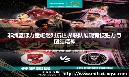 非洲篮球力量崛起对抗世界联队展现竞技魅力与团结精神