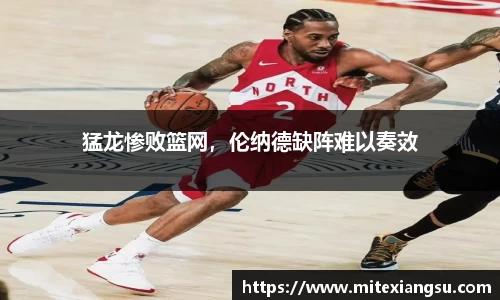 猛龙惨败篮网，伦纳德缺阵难以奏效