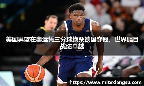 美国男篮在奥运凭三分球绝杀德国夺冠，世界瞩目战绩卓越